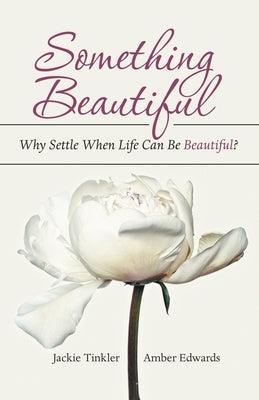 Something Beautiful: Why Settle When Life Can Be Beautiful? by Tinkler, Jackie