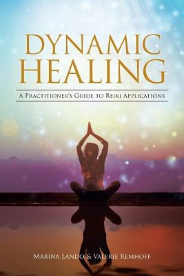 Dynamic Healing: A Practitioner's Guide to Reiki Applications by Lando, Marina