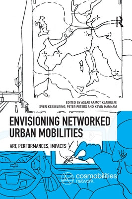 Envisioning Networked Urban Mobilities: Art, Performances, Impacts by Kjaerulff, Aslak Aamot