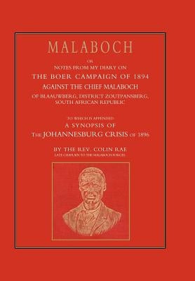 Malaboch: or NOTES FROM MY DIARY OF THE BOER CAMPAIGN OF 1894 AGAINST THE CHIEF MALABOCH OF BLAAUWBERG, DISTRICT ZOUTPANSBERG, SOUTH AFRICAN REPUBLIC by Colin Ray, Late Chaplain to the Mala