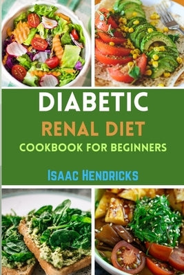 Diabetic Renal Diet Cookbook for Beginners: Easy Guide to Low Sodium, Low Potassium, Low Phosphorus, Low Sugar, Low Carb and Delicious Foods for an Ov by Hendricks, Isaac