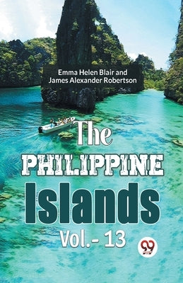 The Philippine Islands Vol.- 13 by Gaylord Bourne, Edward