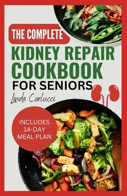 The Complete Kidney Repair Cookbook for Seniors: Quick Delicious Low Sodium Low Potassium Diet Recipes and Meal Plan for Dialysis and CKD Stage 4 Pati by Carlucci, Linda