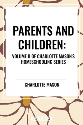 Parents and Children, of Charlotte Mason's Homeschooling Series by Mason, Charlotte