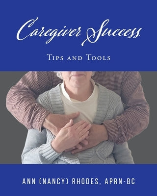 Caregiver Success: Tips and Tools by Rhodes, Ann (Nancy)