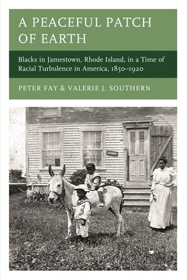 A Peaceful Patch of Earth: Blacks in Jamestown, Rhode Island, in a Time of Racial Turbulence in America, 1850-1920 by Fay, Peter