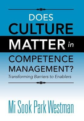 Does Culture Matter in Competence Management?: Transforming Barriers to Enablers by Westman, Mi Sook Park