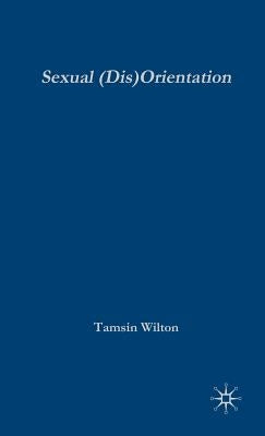 Sexual (Dis)Orientation: Gender, Sex, Desire and Self-Fashioning by Wilton, T.