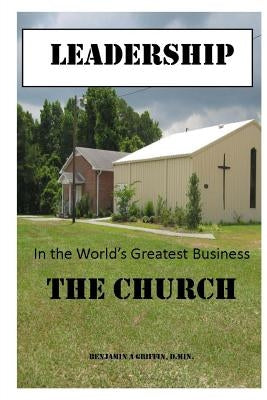 Leadership in the world's greatest business...the Church by Griffin, Benjamin Anthony