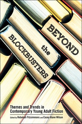Beyond the Blockbusters: Themes and Trends in Contemporary Young Adult Fiction by Fitzsimmons, Rebekah