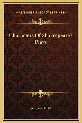Characters Of Shakespeare's Plays by Hazlitt, William