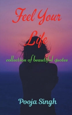 Feel Your Life by Singh, Pooja