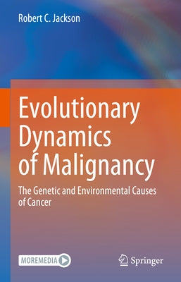 Evolutionary Dynamics of Malignancy: The Genetic and Environmental Causes of Cancer by Jackson, Robert C.