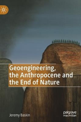Geoengineering, the Anthropocene and the End of Nature by Baskin, Jeremy