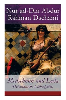 Medschnun und Leila (Orientalische Liebeslyrik) by Dschami, Nur Ad-Din Abdur Rahman
