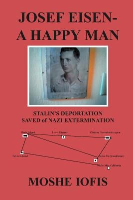 Josef Eisen - A Happy Man: Stalin's Deportation Saved of Nazi Extermination by Iofis, Moshe