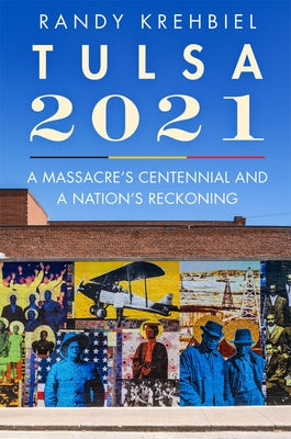Tulsa, 2021: A Massacre's Centennial and a Nation's Reckoning by Krehbiel, Randy
