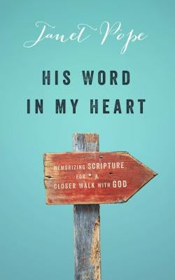 His Word in My Heart: Memorizing Scripture for a Closer Walk with God by Pope, Janet
