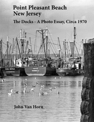 Point Pleasant Beach, New Jersey: The Docks - A Photo Essay, Circa 1970 by Van Horn, John