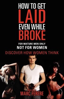 How to Get Laid Even While Broke: Discover how women think by Ferere, Marc