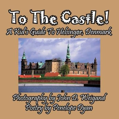 To The Castle! A Kid's Guide To Helsingør, Denmark by Dyan, Penelope