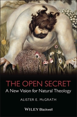 The Open Secret: A New Vision for Natural Theology by McGrath, Alister E.