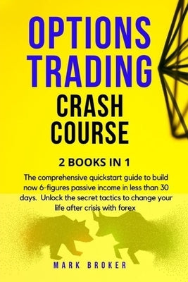 Options Trading Crash Course: The comprehensive quickstart guide to build now 6-figures passive income in less than 30 days. Unlock the secret tacti by Broker, Mark