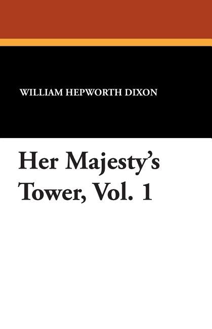 Her Majesty's Tower, Vol. 1 by Dixon, William Hepworth