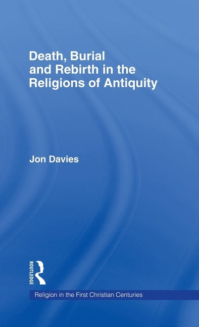 Death, Burial and Rebirth in the Religions of Antiquity by Davies, Jon
