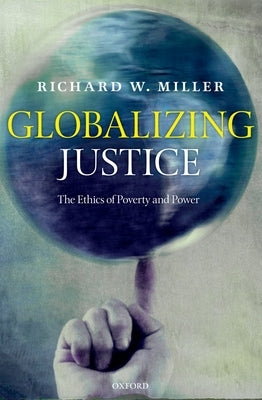 Globalizing Justice: The Ethics of Poverty and Power by Miller, Richard W.