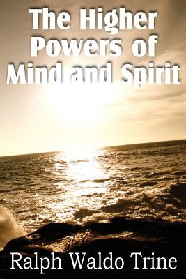 The Higher Powers of Mind and Spirit by Trine, Ralph Waldo