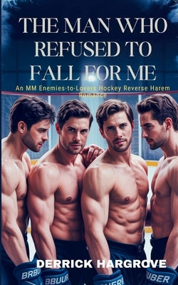 The Man Who Refused to Fall for Me: An MM Enemies to Lovers Hockey Reverse Harem Romance by Hargrove, Derrick