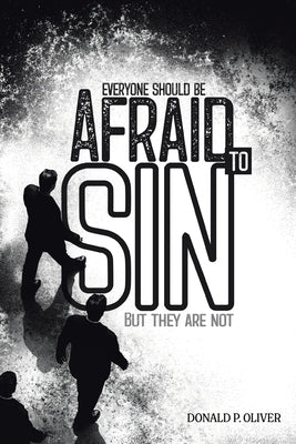 Everyone Should Be Afraid to Sin: But They Are Not by Oliver, Donald P.