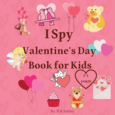 I Spy Valentine's Day Book for Kids: Valentine's Day activity book for kids, toddlers and preschoolers /Gift suitable for girls and boys / Coloring an by Ashley, N. B.