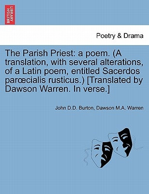 The Parish Priest: A Poem. (a Translation, with Several Alterations, of a Latin Poem, Entitled Sacerdos Par Cialis Rusticus.) [Translated by Burton, John D. D.