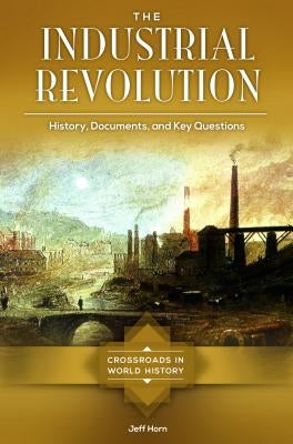 The Industrial Revolution: History, Documents, and Key Questions by Horn, Jeff