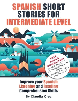 Spanish Short Stories for Intermediate Level: Improve Your Spanish Listening and Reading Comprehension Skills by Orea, Claudia