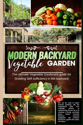 Modern Backyard Vegetable Garden: The ultimate Vegetable Gardeners guide for Growing Self sufficiency in the backyard by J. Furr, Hector