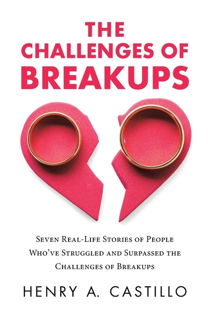 The Challenges of Breakups: Seven Real-Life Stories of People Who've Struggled and Surpassed the Challenges of Breakups by Castillo, Henry a.