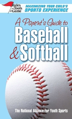 A Parent's Guide to Baseball & Softball: Maxmizing Your Child's Sports Experience by The National Alliance for Youth Sports
