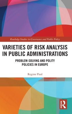 Varieties of Risk Analysis in Public Administrations: Problem-Solving and Polity Policies in Europe by Paul, Regine