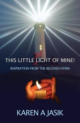 This Little De-Light of Mine: Inspiration from the Beloved Hymn by Jasik, Karen a.