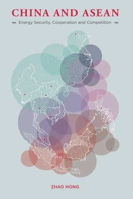 China and ASEAN: Energy Security, Cooperation and Competition by Hong, Zhao