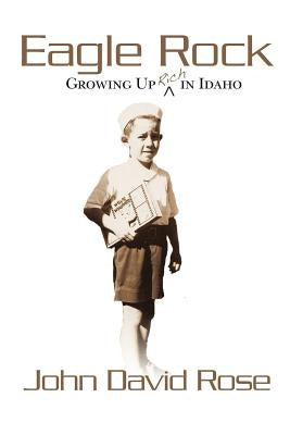Eagle Rock: Growing Up Rich In Idaho: Coming of age as a non-Mormon in a Mormon world. by Rose, John David