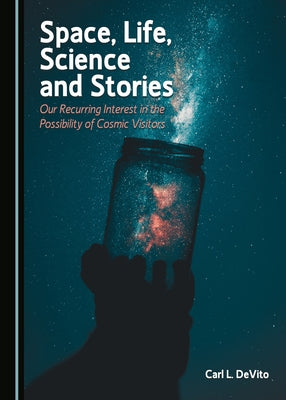 Space, Life, Science and Stories: Our Recurring Interest in the Possibility of Cosmic Visitors by DeVito, Carl L.