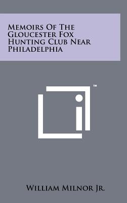 Memoirs of the Gloucester Fox Hunting Club Near Philadelphia by Milnor Jr, William