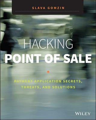 Hacking Point of Sale: Payment Application Secrets, Threats, and Solutions by Gomzin, Slava