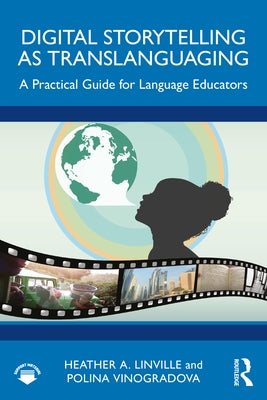 Digital Storytelling as Translanguaging: A Practical Guide for Language Educators by Linville, Heather A.