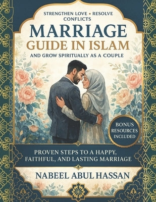 Marriage guide in Islam: Strengthen Love, Resolve Conflicts, and Grow Spiritually as a Couple by Abul Hassan, Nabeel
