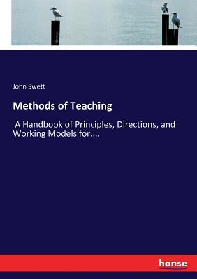 Methods of Teaching: A Handbook of Principles, Directions, and Working Models for.... by Swett, John